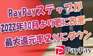 PayPayステップが2022年10月より更に改悪…ヤフショの最大還元率２％ダウンに