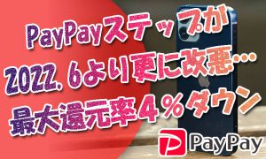 PayPayステップが2022年6月より更に改悪…ヤフショの最大還元率４％ダウンに